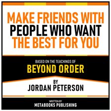 Make Friends With People Who Want the Best for You - Based on the Teachings of Beyond Order by Jorda