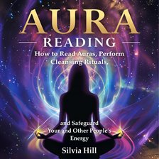 Cover image for Aura Reading: How to Read Auras, Perform Cleansing Rituals, and Safeguard Your and Other People's En