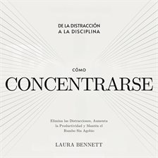 Imagen de portada para Cómo Concentrarse: De la Distracción a la Disciplina: Elimina Las Distracciones, Aumenta la Producti