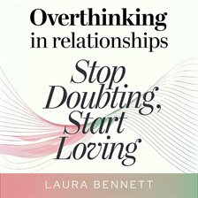 Cover image for Overthinking in Relationships: Stop Doubting, Start Loving: Quiet Your Mind, Build Trust, and Deepen