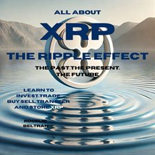 Cover image for All About Xrp the Ripple Effect the Past the Present the Future