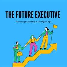 Imagen de portada para The Future Executive: Mastering Leadership in the Digital Age