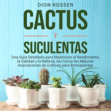 Cover image for Cactus Y Suculentas: Una Guía Detallada Para Maximizar El Rendimiento, La Calidad Y La Belleza, asi