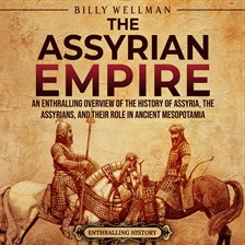 Imagen de portada para The Assyrian Empire: An Enthralling Overview of the History of Assyria, the Assyrians, and Their Ro