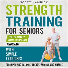 Cover image for Strength Training for Seniors: The Ultimate Home Workout Program with Simple Exercises for Improv...
