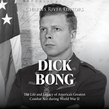 Cover image for Dick Bong: The Life and Legacy of America's Greatest Combat Ace during World War II