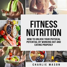 Cover image for Fitness Nutrition: How to Unlock Your Physical Potential by Working Out and Eating Properly