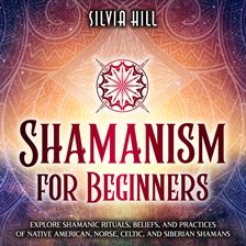 Cover image for Shamanism for Beginners: Explore Shamanic Rituals, Beliefs, and Practices of Native American, Norse,