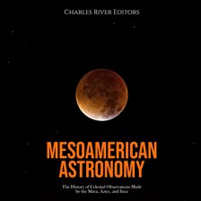 Cover image for Mesoamerican Astronomy: The History of Celestial Observations Made by the Maya, Aztec, and Inca