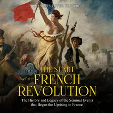 Cover image for Start of the French Revolution: The History and Legacy of the Seminal Events that Began the Uprising