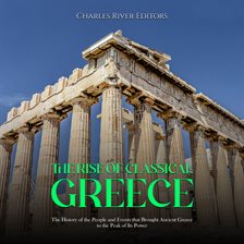 Cover image for Rise of Classical Greece: The History of the People and Events that Brought Ancient Greece to the