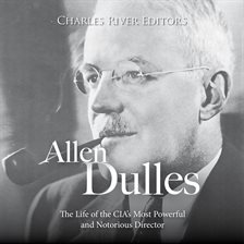 Cover image for Allen Dulles: The Life of the CIA's Most Powerful and Notorious Director