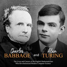 Cover image for Charles Babbage and Alan Turing: The Lives and Careers of the English Mathematicians Who Revolutioni