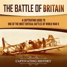 Cover image for The Battle of Britain: A Captivating Guide to One of the Most Critical Battles of World War II