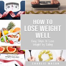 Cover image for How to Lose Weight Well: Easy Steps to Lose Weight by Eating Loose Weight Fast: Loose Weight Fast