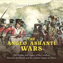 Cover image for Anglo-Ashanti Wars: The History and Legacy of the Conflicts Between the British and the Ashanti Empi