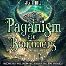 Cover image for Paganism for Beginners: Unlocking Norse Magic, Druidry, Celtic Shamanism, Runes, Signs, and Symbols