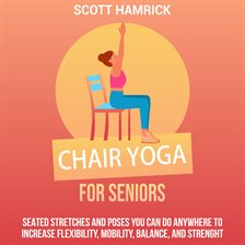 Cover image for Chair Yoga for Seniors: Seated Stretches and Poses You Can Do Anywhere to Increase Flexibility, M...