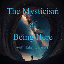 Cover image for The Mysticism of Being Here With John Danvers