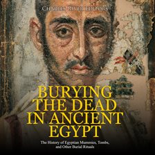 Cover image for Burying the Dead in Ancient Egypt: The History of Egyptian Mummies, Tombs, and Other Burial Rituals