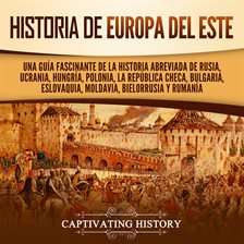 Cover image for Historia de Europa del Este: Una guía fascinante de la historia abreviada de Rusia, Ucrania, Hung