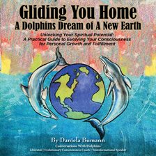 Cover image for Gliding You Home: A Dolphins Dream of a New Earth Unlocking Your Spiritual Potential