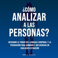 Cover image for ¿Cómo Analizar a Las Personas? Descubre El Poder Del Lenguaje Corporal Para Dominar E Influenciar En