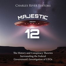 Cover image for Majestic 12: The History and Conspiracy Theories Surrounding the Federal Government's Investigatigat