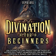 Cover image for Divination for Beginners: Unlocking Future Prediction Methods of Astrology, Tarot, Numerology, Palm