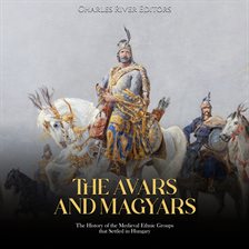 Cover image for The Avars and Magyars: The History of the Medieval Ethnic Groups that Settled in Hungary