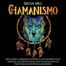 Imagen de portada para Chamanismo: Desvelando la sabiduría chamánica, los guías espirituales animales, las plantas aliad