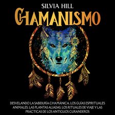 Cover image for Chamanismo: Desvelando la sabiduría chamánica, los guías espirituales animales, las plantas aliad