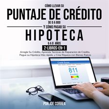 Cover image for Cómo Llevar Su Puntaje De Crédito De 0 a 800 y Cómo pagar su hipoteca en 6 a 8 años 2-Libros-en-1