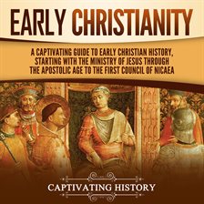 Cover image for Early Christianity: A Captivating Guide to Early Christian History, Starting With the Ministry Of