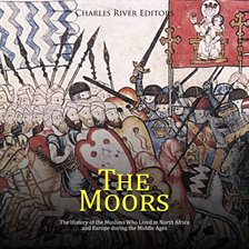 Cover image for The Moors: The History of the Muslims Who Lived in North Africa and Europe during the Middle Ages