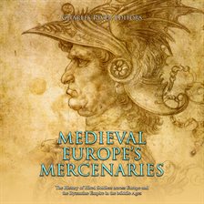 Cover image for Medieval Europe's Mercenaries: The History of Hired Soldiers across Europe and the Byzantine Empi...