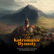 Cover image for The Kotromanić Dynasty: The History and Legacy of the Kings Who Ruled Medieval Bosnia