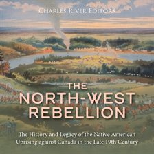 Cover image for North-West Rebellion: The History and Legacy of the Native American Uprising against Canada in the