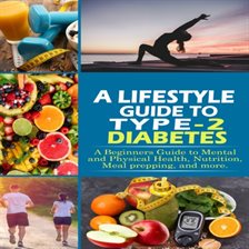 Cover image for Lifestyle Guide to Type-2 Diabetes: A Beginners Guide to Mental and Physical Health, Nutrition, Meal