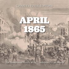 Cover image for April 1865: The Tumultuous History of the Confederacy's Last Month