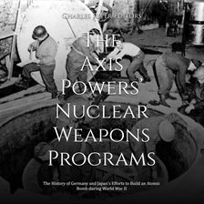 Cover image for Axis Powers' Nuclear Weapons Programs: The History of Germany and Japan's Efforts to Build an Atomic