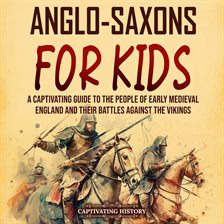 Cover image for Anglo-Saxons for Kids: A Captivating Guide to the People of Early Medieval England and Their Batt