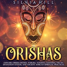 Cover image for Orishas: Explore Orisha Deities, Yoruba, Voodoo, Santeria, the Ifa Divination System, and Ancient Af