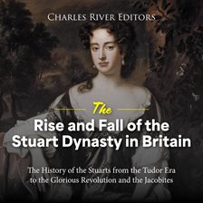 Cover image for Rise and Fall of the Stuart Dynasty in Britain: The History of the Stuarts From the Tudor Era to