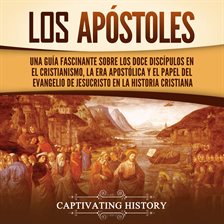 apóstoles: Una guía fascinante sobre los doce discípulos en el cristianismo, la era apostólica y
