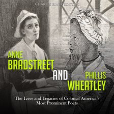 Cover image for Anne Bradstreet and Phillis Wheatley: The Lives and Legacies of Colonial America's Most Prominent