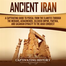 Cover image for Ancient Iran: A Captivating Guide to Persia, From the Elamites Through the Medians, Achaemenids, Sel