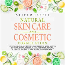 Cover image for Natural Skin Care and Cosmetic Formulation: How You Can Make Toners, Moisturizers, Body Butters,