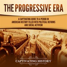 Cover image for Progressive Era: A Captivating Guide to a Period in American History Filled With Political Reform