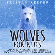 Cover image for Wolves for Kids: Amazing Facts and True Stories about the Gray Wolf and Arctic Wolf